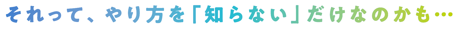 それって、やり方を「知らない」だけなのかも…