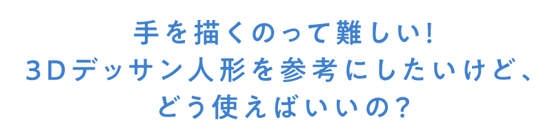 手を描くのって難しい！3Dデッサン人形を参考にしたいけど、どう使えばいいの？